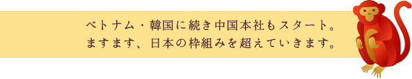 ベトナム・韓国に続き中国本社もスタート。ますます、日本の枠組みを超えていきます。