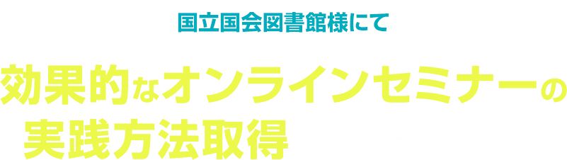 国立国会図書館様にて　効果的なオンラインセミナーの実践方法取得講演を行いました。