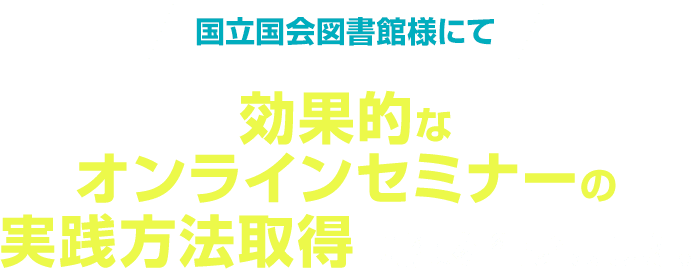 国立国会図書館様にて　効果的なオンラインセミナーの実践方法取得講演を行いました。