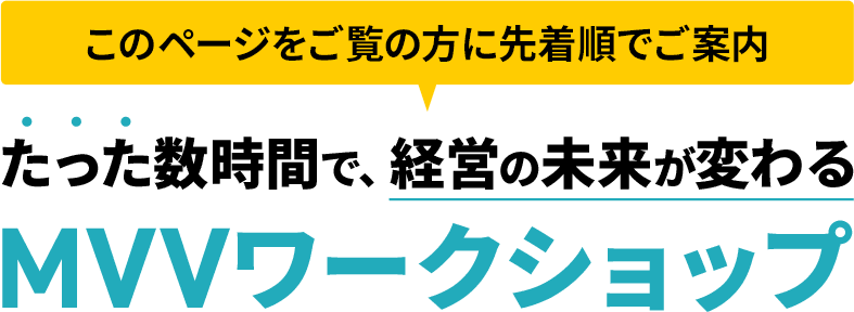 このページをご覧の方に先着順でご案内 たった数時間で、経営の未来が変わる MVVワークショップ