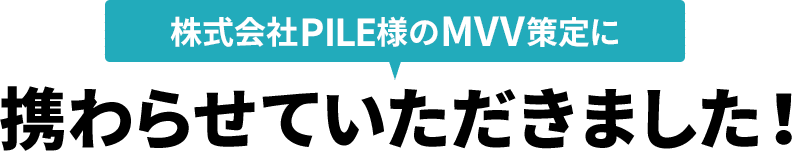 株式会社PILE様のMVV策定に携わらせていただきました！