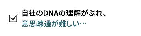 自社のDNAの理解がぶれ、意思疎通が難しい...